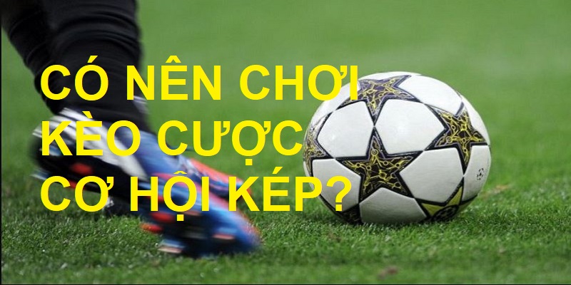 có nên chơi kèo cơ hội kép tại Uk88?